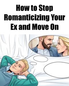 5 Proven Psychological Ways to Stop Romanticizing Your Ex