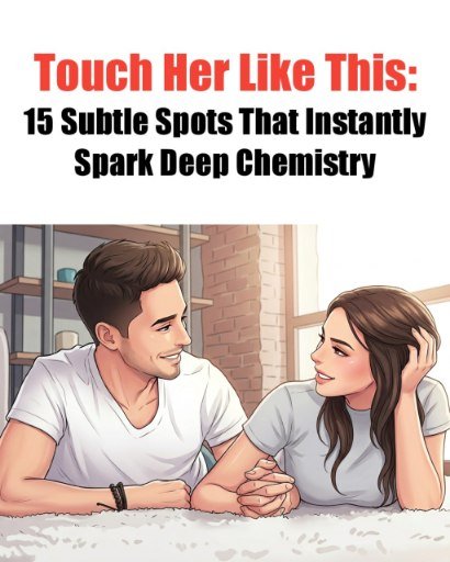 Touch Her Like This: 15 Subtle Spots That Instantly Spark
