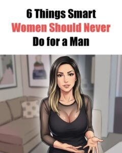 6 Things Smart Women Should Never Do for a Man