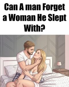 Can a Man Forget a Woman He Slept With? The Honest Truth