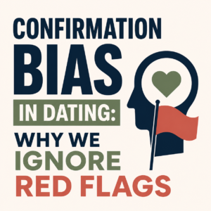 The 'Confirmation Bias' in Dating: Why You Only See What