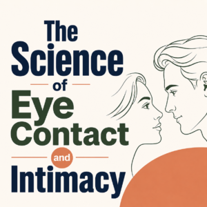 The Science of Eye Contact: Building Intimacy Without