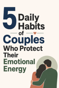 5 Daily Habits of Couples Who Protect Their Emotional Energy