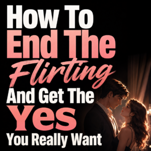 How To End The Flirting And Get The Yes You Really Want