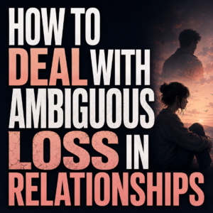 How to Deal with 'Ambiguous Loss': Mourning a Relationship